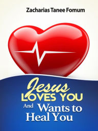 Title: Jesus Loves You and Wants to Heal You (God Loves You, #4), Author: Zacharias Tanee Fomum