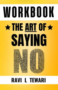 Title: Workbook - The Art of Saying NO (WORKBOOK on The Art of Mastering Life, #1), Author: Ravi L Tewari