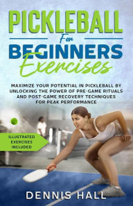 Title: Pickleball For Beginners Exercises: Maximize Your Potential in Pickleball by Unlocking the Power of Pre-Game Rituals and Post-Game Recovery(Illustrated Exercises Included), Author: Dennis Hall