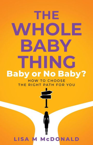 The Whole Baby Thing: Baby or No Baby? How to Choose the Right Path for You