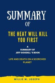 Title: Summary of The Heat Will Kill You First By Jeff Goodell: Life and Death on a Scorched Planet, Author: Willie M. Joseph