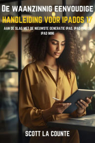 Title: De Waanzinnig Eenvoudige Handleiding Voor iPadOS 17: Aan De Slag Met De Nieuwste Generatie iPad, iPad pro, En iPad Mini, Author: Scott La Counte