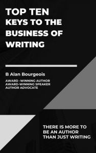 Title: Top Ten Keys to the Business of Writing (Top Ten Series), Author: B Alan Bourgeois