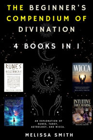 Title: The Beginner's Compendium of Divination: An Exploration of Runes, Tarot, Astrology, and Wicca. 4 Books in 1, Author: Melissa Smith