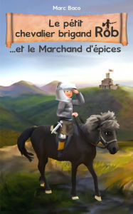Title: Le pétit chevalier brigand Rob et le Marchand d'épices, Author: Marc Baco