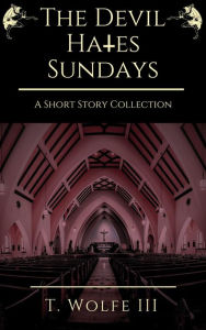 Title: The Devil Hates Sundays - A Short Story Collection, Author: T. Wolfe