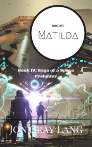 Title: Secret Matilda (Saga of a Space Freighter, #4), Author: Jon Gray Lang