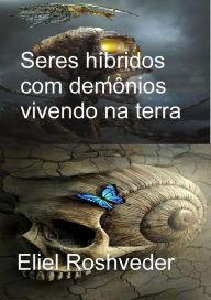 Title: Seres híbridos com demônios vivendo na terra (Instrução para o Apocalipse, #13), Author: Eliel Roshveder