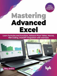Title: Mastering Advanced Excel - With ChatGPT Integration: Learn Formulas and Functions, Advance Pivot Tables, Macros, VBA Coding, ChatGPT Integration with exercises (English Edition), Author: Ritu Arora