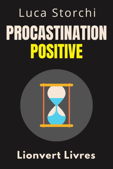Procastination Positive - Comment Utiliser Le Temps À Votre Avantage (Collection Vie Équilibrée, #40)