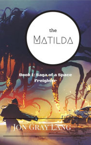 Title: The Matilda (Saga of a Space Freighter, #1), Author: Jon Gray Lang