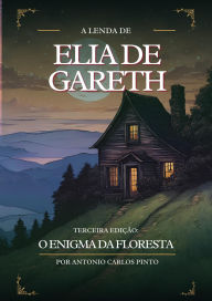 Title: A Lenda de Elia de Gareth e O Enigma da Floresta, Author: Antonio Carlos Pinto
