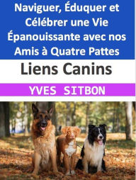 Title: Liens Canins : Naviguer, Éduquer et Célébrer une Vie Épanouissante avec nos Amis à Quatre Pattes, Author: YVES SITBON