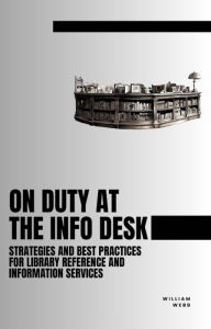 Title: On Duty at the Info Desk: Strategies and Best Practices forLibrary Reference and Information Services, Author: William Webb