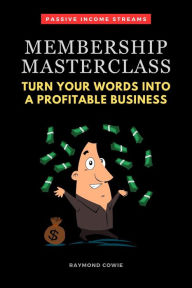 Title: Membership Masterclass: Turn Your Words Into A Profitable Business (Passive Income Streams, #1), Author: Raymond Cowie