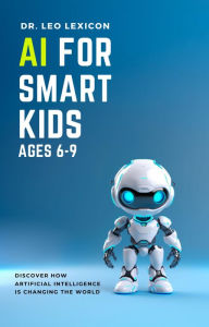 Title: AI for Smart Kids Ages 6-9: Discover how Artificial Intelligence is Changing the World, Author: Leo Lexicon