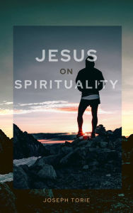 Title: Jesus On Spirituality (Jesus and Gospels), Author: Joseph Torie
