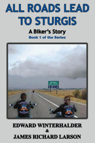 Title: All Roads Lead To Sturgis: A Biker's Story (Book 1 Of The Series), Author: Edward Winterhalder