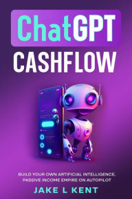 Title: ChatGPT Cashflow Build Your own Artificial Intelligence, Passive Income Empire on Autopilot, Author: Jake L Kent