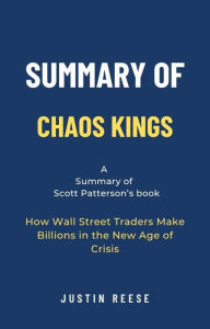 Title: Summary of Chaos Kings by Scott Patterson: How Wall Street Traders Make Billions in the New Age of Crisis, Author: Justin Reese