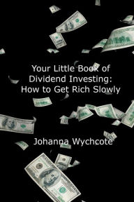 Title: Your Little Book of Dividend Investing: How To Get Rich Slowly, Author: Johanna Wychcote