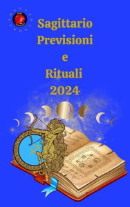 Title: Sagittario. Previsioni e Rituali 2024, Author: Alina A Rubi