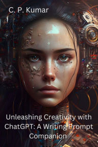 Title: Unleashing Creativity with ChatGPT: A Writing Prompt Companion, Author: C. P. Kumar
