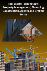 Title: Real Estate Terminology: Property Management, Financing, Construction, Agents and Brokers Terms, Author: Chetan Singh