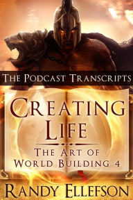 Title: Creating Life: The Podcast Transcripts (The Art of World Building, #4), Author: Randy Ellefson