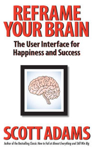 Title: Reframe Your Brain: The User Interface for Happiness and Success, Author: Scott Adams