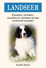 Title: Landseer : Education, Formation, Caractère du Landseer du type continental européen, Author: Aurélie Simon