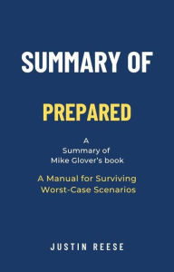 Title: Summary of Prepared by Mike Glover: A Manual for Surviving Worst-Case Scenarios, Author: Justin Reese