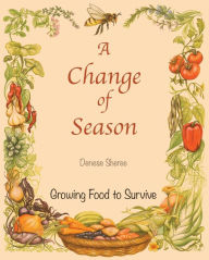 Title: A Change of Season - Growing Food To Survive, Author: Denese Sheree