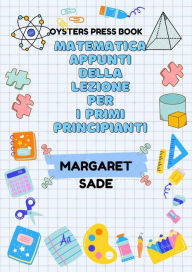 Title: Matematica Appunti Della Lezione Per I Primi Principianti, Author: Margaret Sade