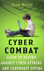 Title: Cyber Combat: Learn to Defend Against Cyber Attacks and Corporate Spying, Author: Zeph Reese