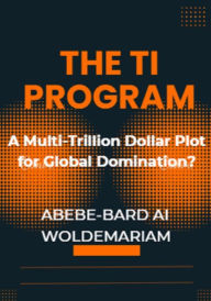 Title: The TI Program: A Multi-Trillion Dollar Plot for Global Domination? (1A, #1), Author: ABEBE-BARD AI WOLDEMARIAM