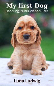 Title: My first Dog, Handling, Nutrition and Care, Author: Luna Ludwig