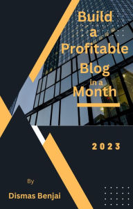 Title: Build a Profitable Blog in a Month, Author: Dismas Benjai