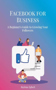 Title: Facebook for Business - A Beginner's Guide to Growing Your Followers, Author: Raylene Egbert