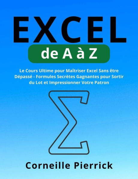 Excel de A à Z: Le Cours Ultime pour Maîtriser Excel Sans être Dépassé - Formules Secrètes Gagnantes pour Sortir du Lot et Impressionner Votre Patron