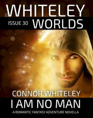 Title: Issue 30: I Am No Man A Romantic Fantasy Adventure Novella (Whiteley Worlds, #30), Author: Connor Whiteley