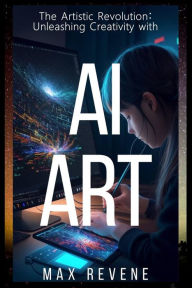 Title: The Artistic Revolution: Unleashing Creativity with AI Art, Author: Max Revene