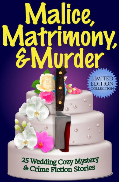 Malice, Matrimony, and Murder: A Limited-Edition Collection of 25 Wedding Cozy Mystery and Crime Fiction Stories