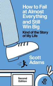 Title: How to Fail at Almost Everything and Still Win Big: Kind of the Story of My Life, Second Edition, Author: Scott Adams