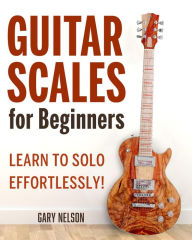 Title: Guitar Scales for Beginners: Learn to Solo Effortlessly!, Author: Gary Nelson