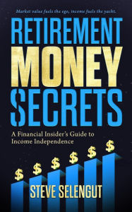Title: Retirement Money Secrets: A Financial Insider's Guide to Income Independence, Author: Steve Selengut