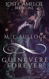 Title: Guinevere Forever (Lost Camelot Trilogy, #1), Author: M.L. Bullock