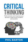 Critical Thinking: Think Smarter and Improve Your Decision Making and Problem Solving Skills (Self-Help, #1)