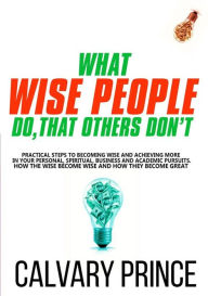 Title: What Wise People do, that others Don't (Wisdom For Wealth, #1), Author: Calvary Prince