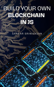 Title: Build Your Own Blockchain In JS, Author: Sankar Srinivasan